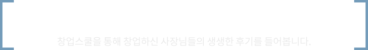 창업사장님들의 생생후기